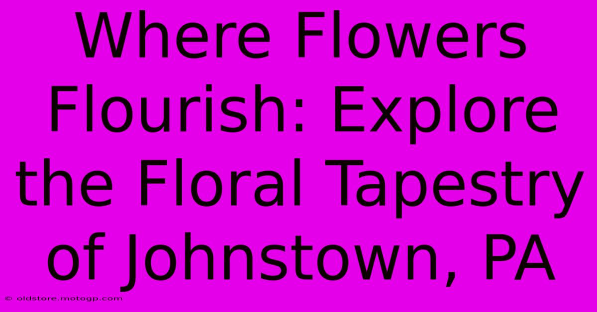 Where Flowers Flourish: Explore The Floral Tapestry Of Johnstown, PA