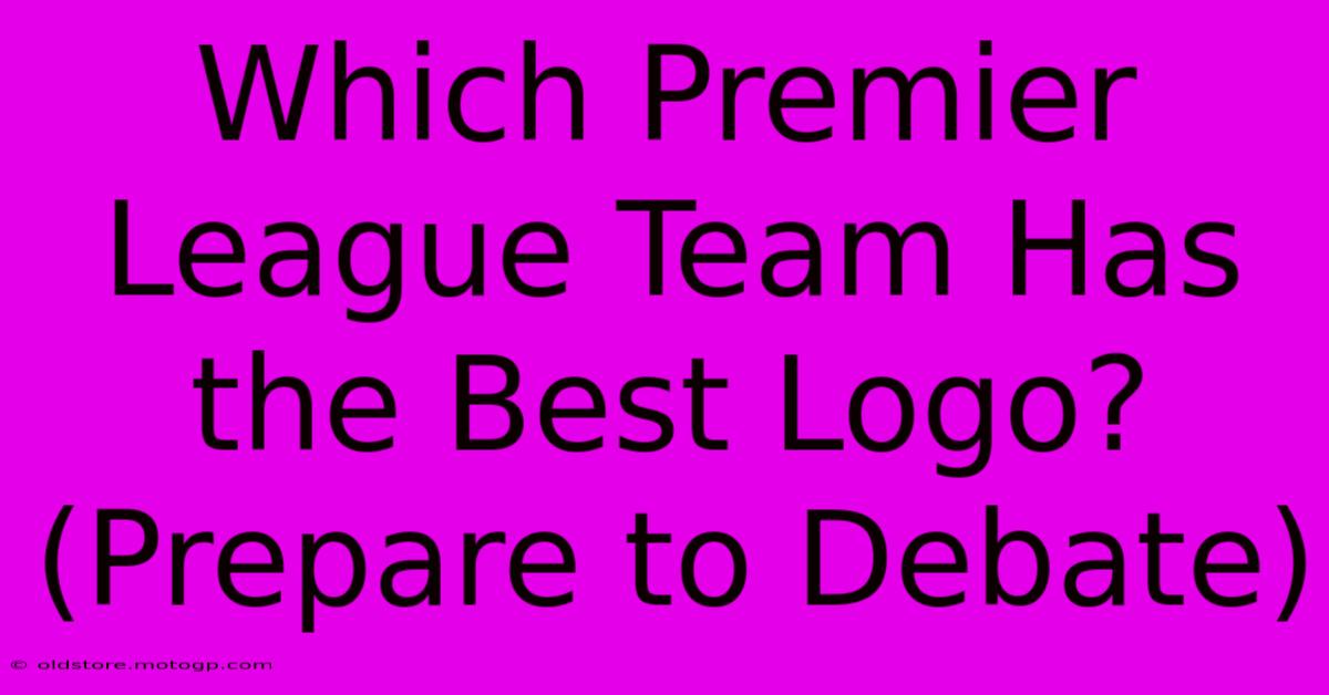 Which Premier League Team Has The Best Logo? (Prepare To Debate)