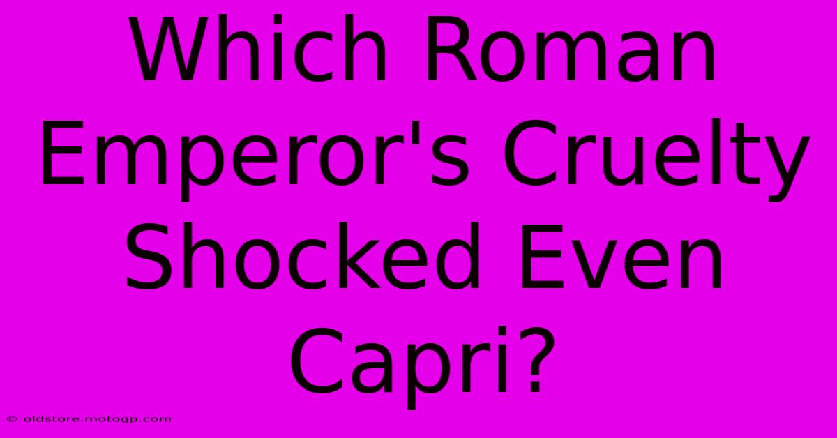 Which Roman Emperor's Cruelty Shocked Even Capri?