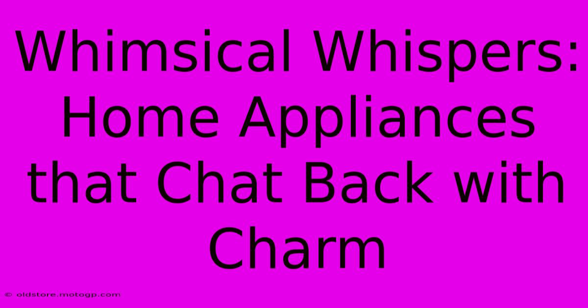 Whimsical Whispers: Home Appliances That Chat Back With Charm