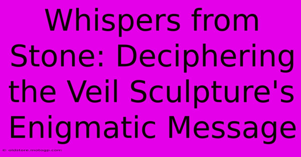 Whispers From Stone: Deciphering The Veil Sculpture's Enigmatic Message