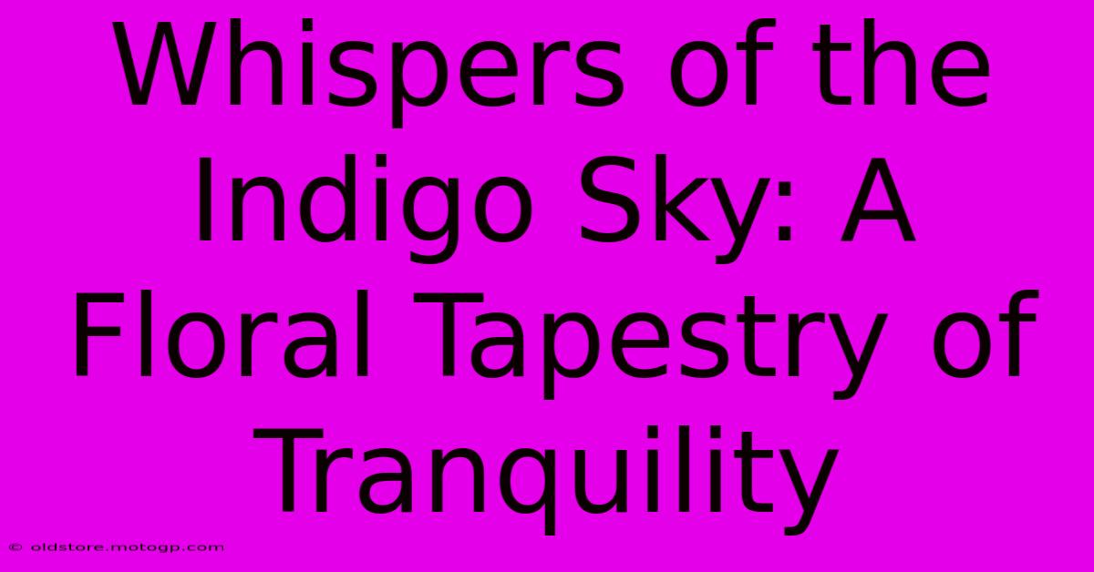 Whispers Of The Indigo Sky: A Floral Tapestry Of Tranquility