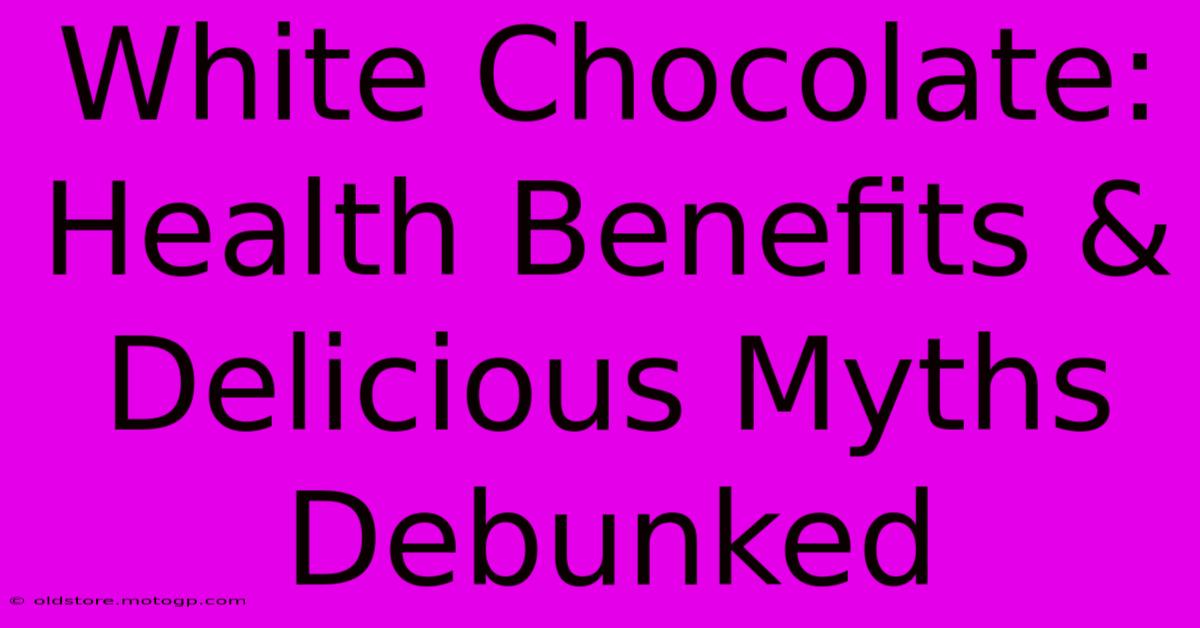 White Chocolate: Health Benefits & Delicious Myths Debunked