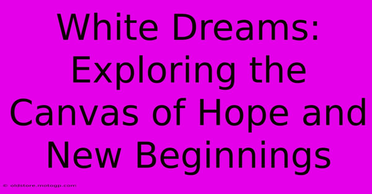 White Dreams: Exploring The Canvas Of Hope And New Beginnings