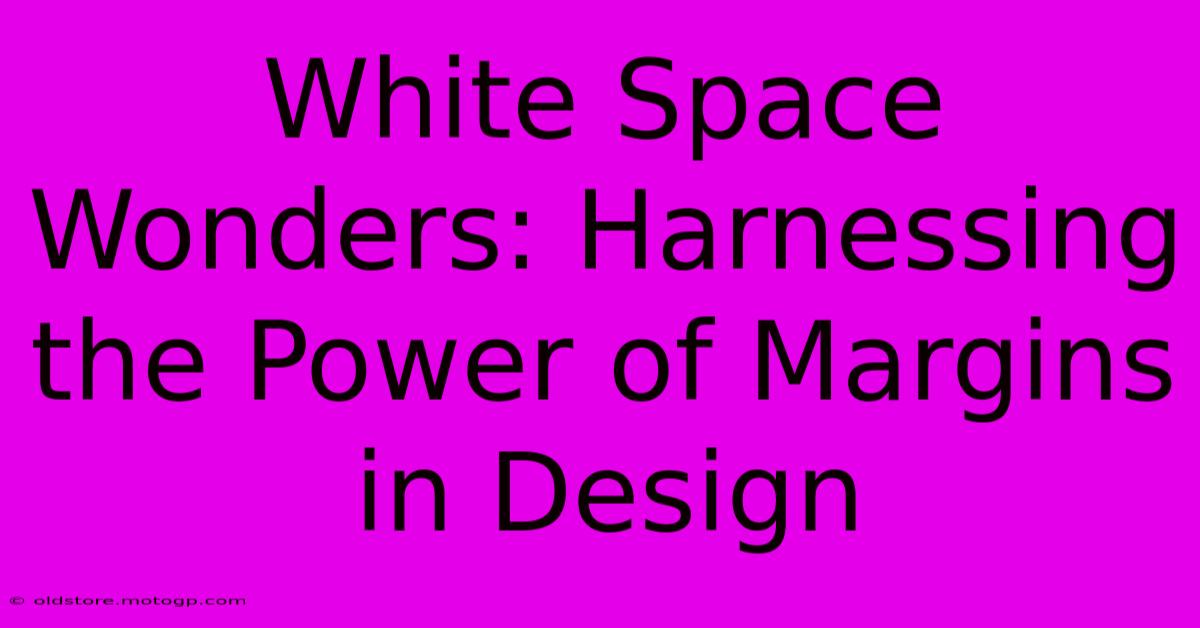 White Space Wonders: Harnessing The Power Of Margins In Design