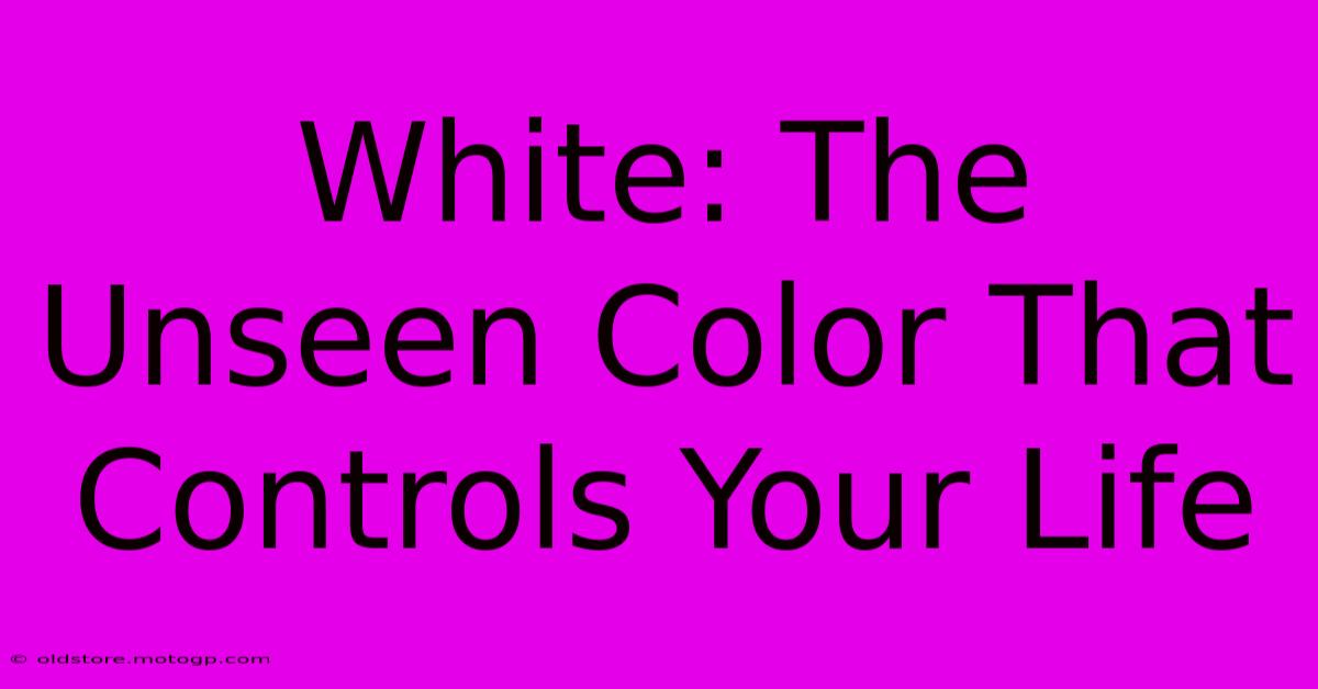 White: The Unseen Color That Controls Your Life