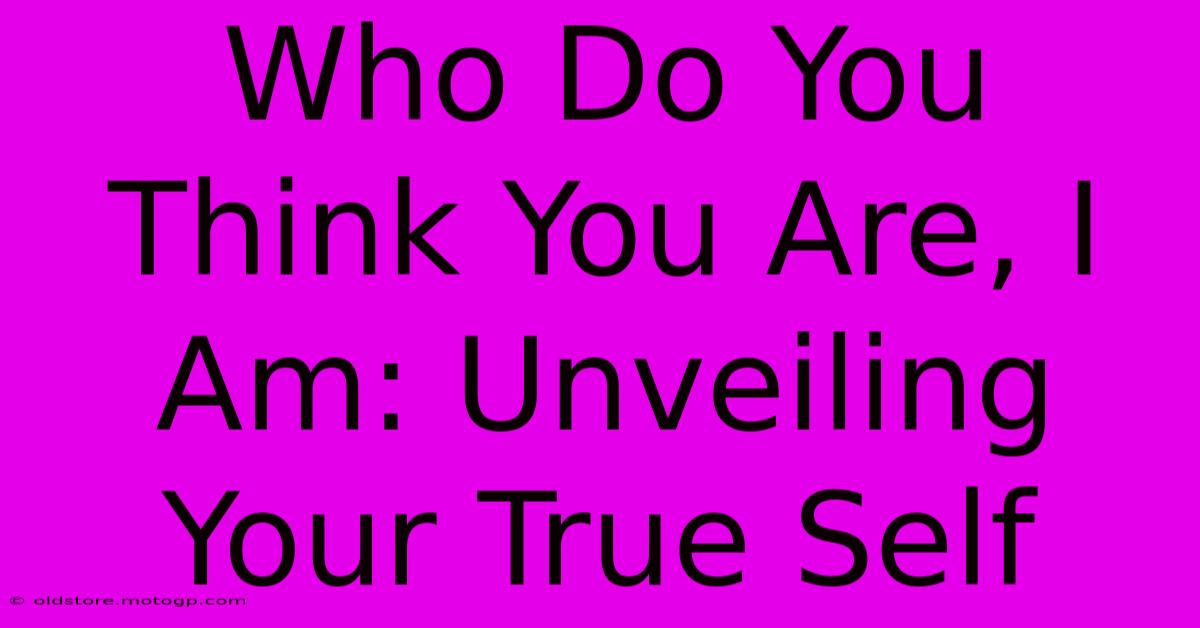 Who Do You Think You Are, I Am: Unveiling Your True Self