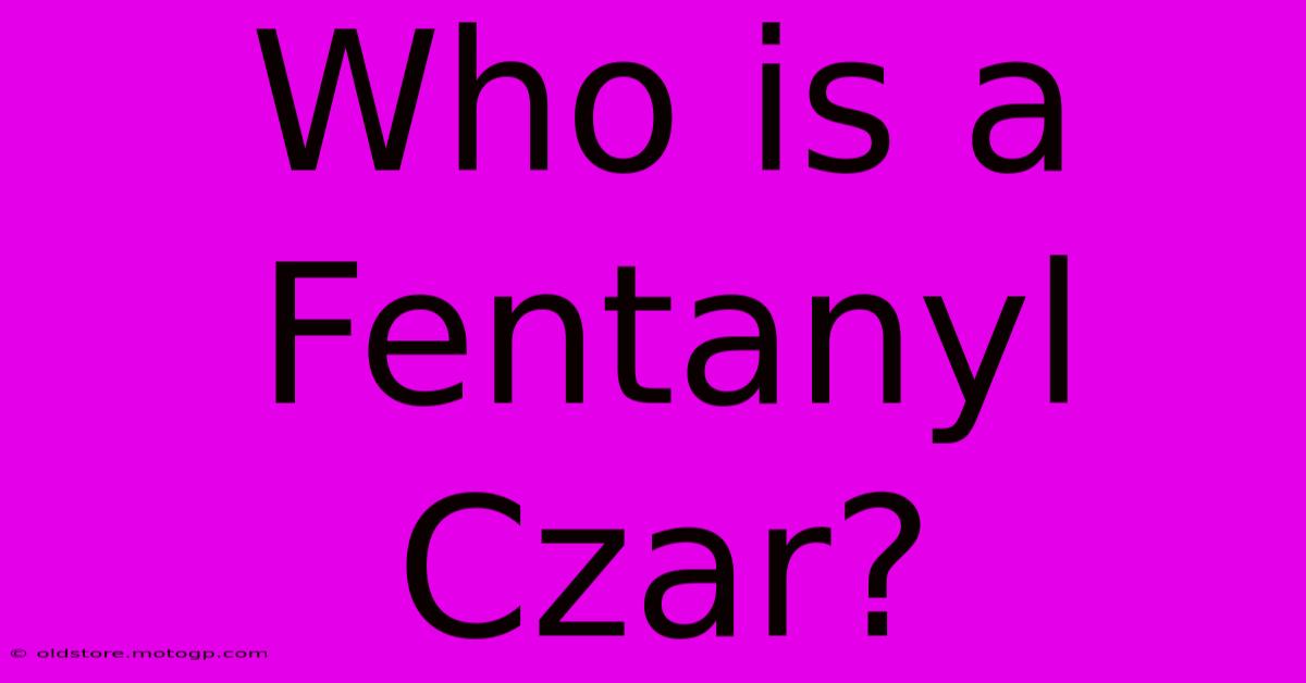 Who Is A Fentanyl Czar?