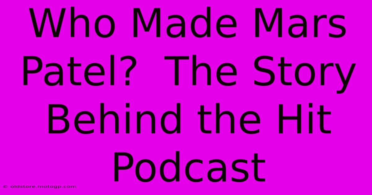 Who Made Mars Patel?  The Story Behind The Hit Podcast