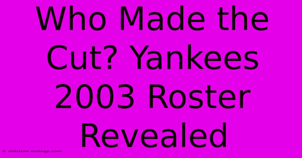 Who Made The Cut? Yankees 2003 Roster Revealed