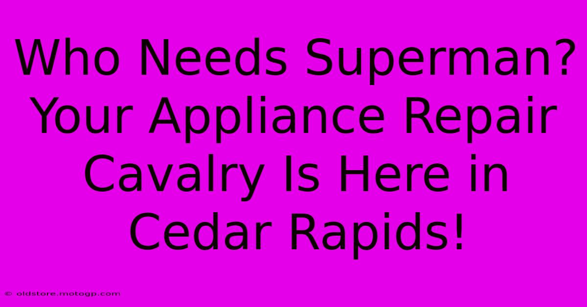 Who Needs Superman? Your Appliance Repair Cavalry Is Here In Cedar Rapids!