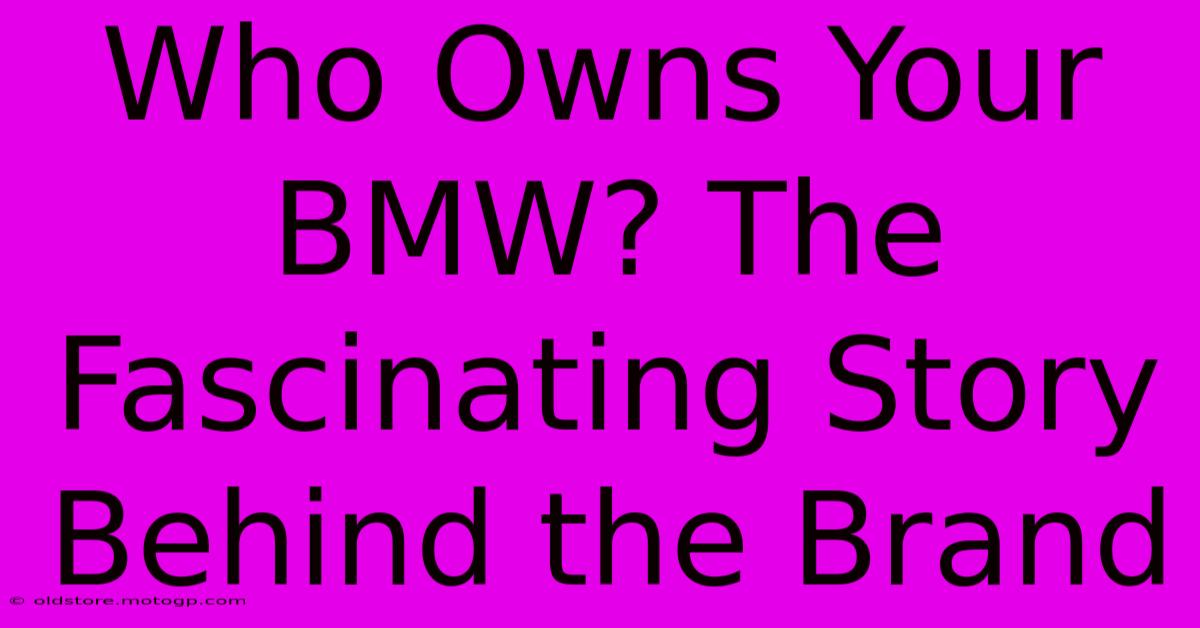 Who Owns Your BMW? The Fascinating Story Behind The Brand