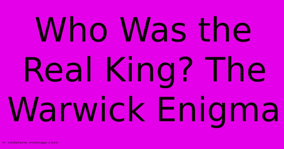 Who Was The Real King? The Warwick Enigma