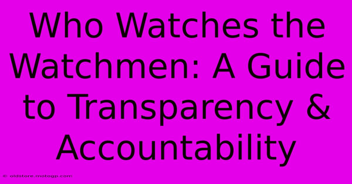 Who Watches The Watchmen: A Guide To Transparency & Accountability