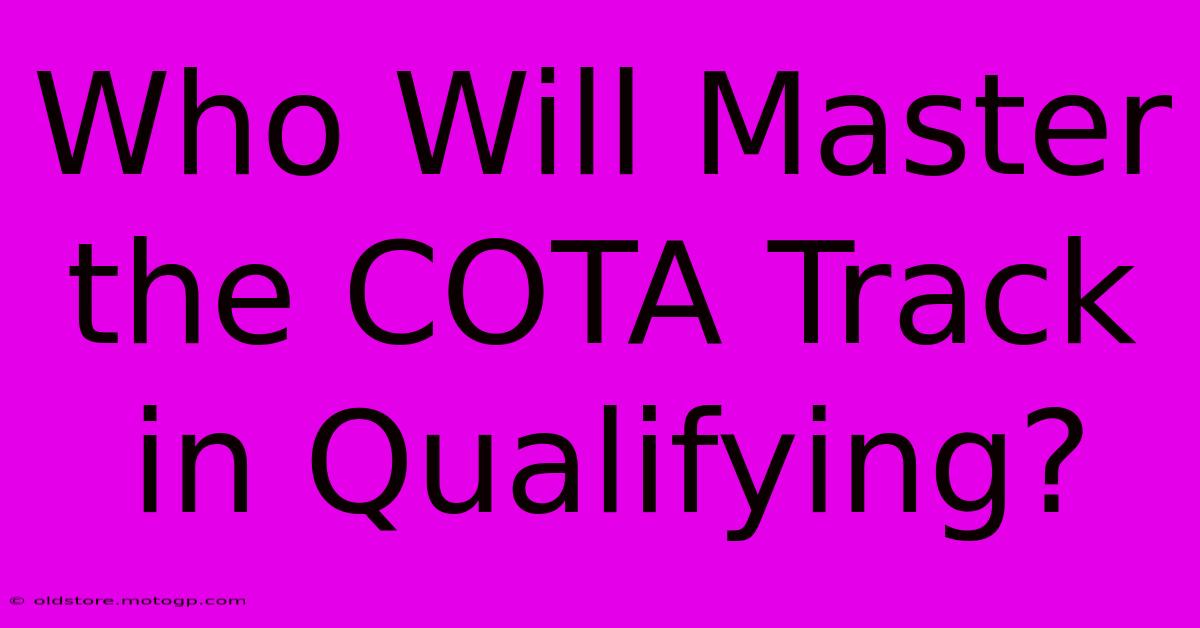 Who Will Master The COTA Track In Qualifying?