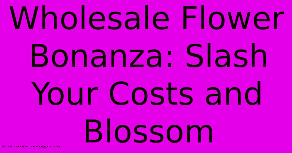 Wholesale Flower Bonanza: Slash Your Costs And Blossom