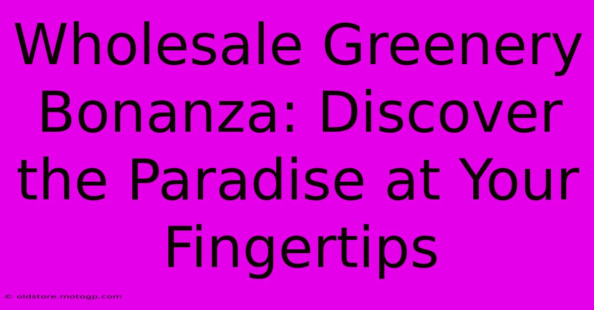 Wholesale Greenery Bonanza: Discover The Paradise At Your Fingertips