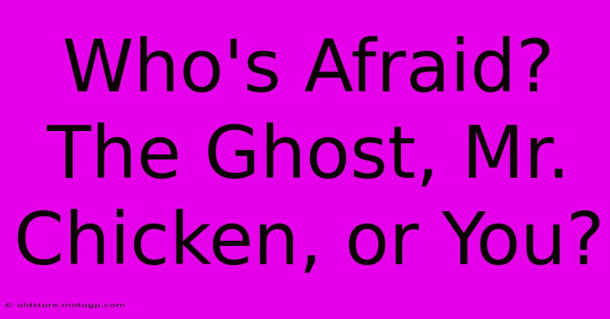 Who's Afraid? The Ghost, Mr. Chicken, Or You?