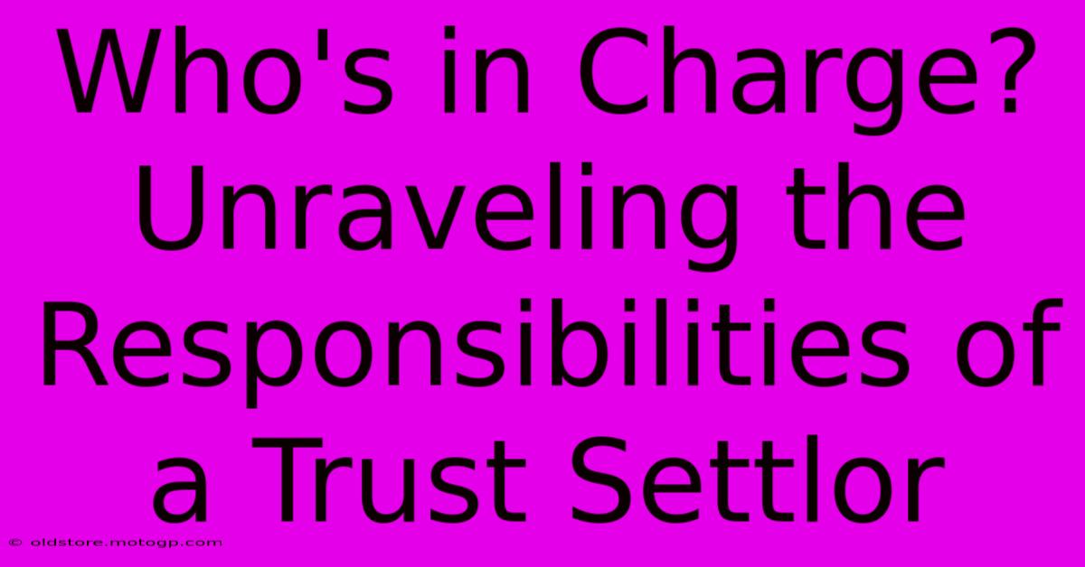 Who's In Charge? Unraveling The Responsibilities Of A Trust Settlor