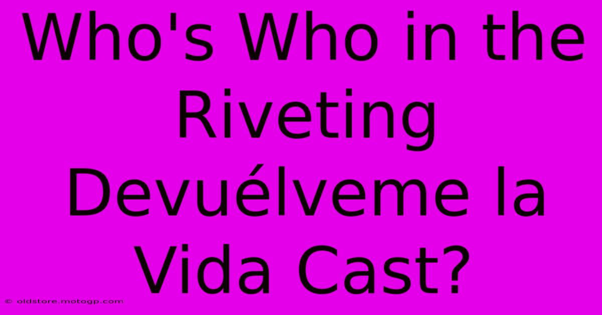 Who's Who In The Riveting Devuélveme La Vida Cast?