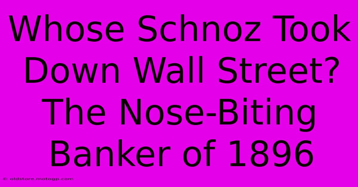 Whose Schnoz Took Down Wall Street? The Nose-Biting Banker Of 1896