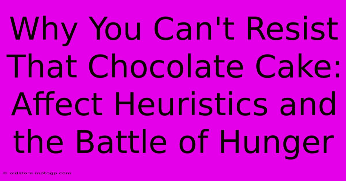 Why You Can't Resist That Chocolate Cake: Affect Heuristics And The Battle Of Hunger