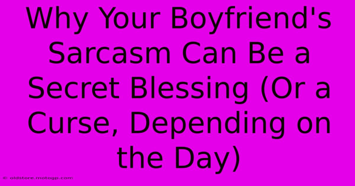 Why Your Boyfriend's Sarcasm Can Be A Secret Blessing (Or A Curse, Depending On The Day)