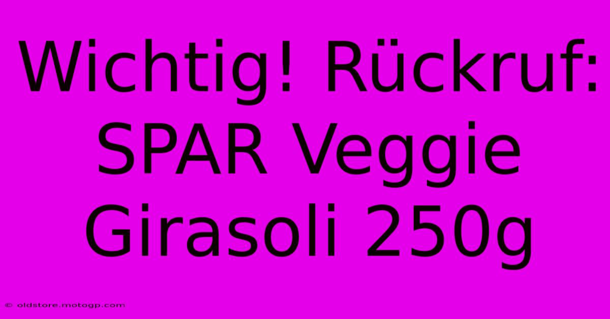 Wichtig! Rückruf: SPAR Veggie Girasoli 250g