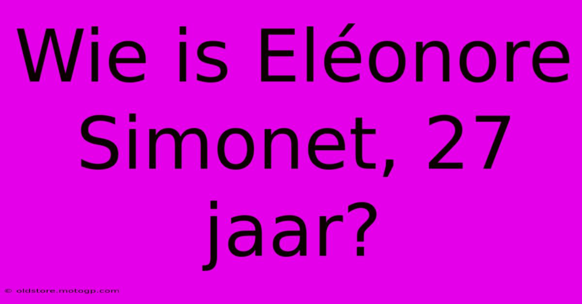 Wie Is Eléonore Simonet, 27 Jaar?