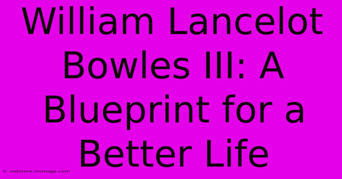 William Lancelot Bowles III: A Blueprint For A Better Life