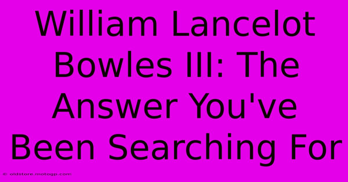 William Lancelot Bowles III: The Answer You've Been Searching For