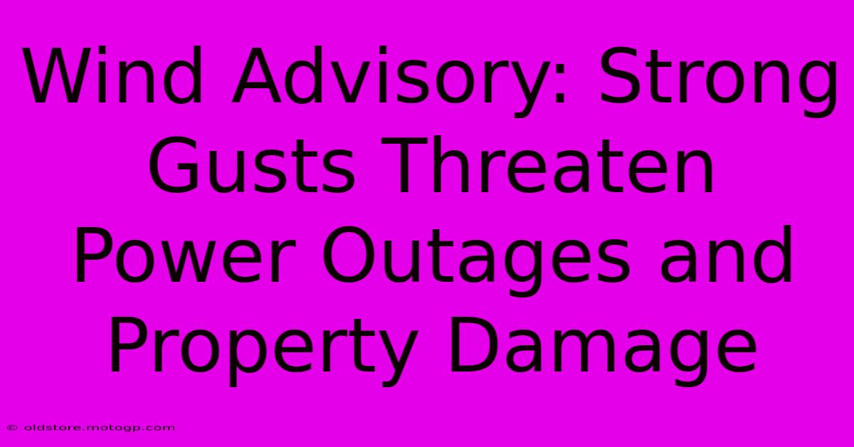 Wind Advisory: Strong Gusts Threaten Power Outages And Property Damage