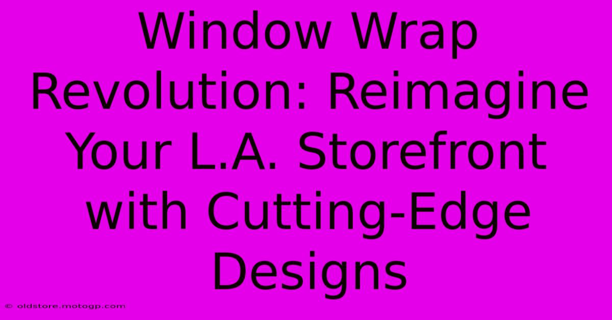 Window Wrap Revolution: Reimagine Your L.A. Storefront With Cutting-Edge Designs