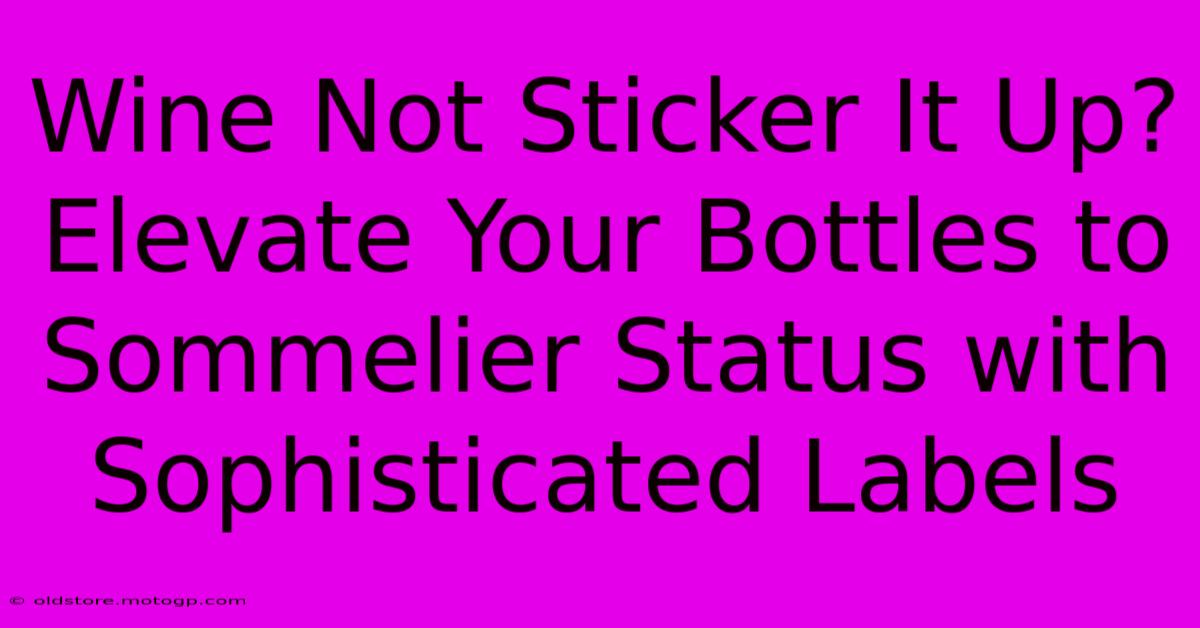 Wine Not Sticker It Up? Elevate Your Bottles To Sommelier Status With Sophisticated Labels