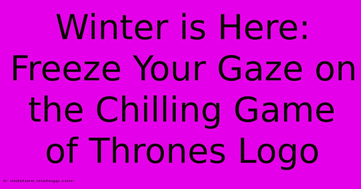 Winter Is Here: Freeze Your Gaze On The Chilling Game Of Thrones Logo