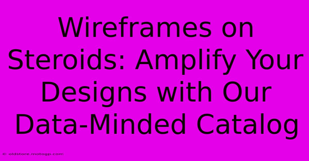 Wireframes On Steroids: Amplify Your Designs With Our Data-Minded Catalog