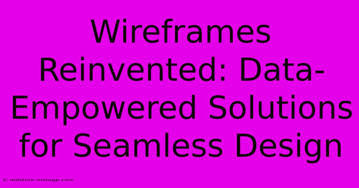 Wireframes Reinvented: Data-Empowered Solutions For Seamless Design