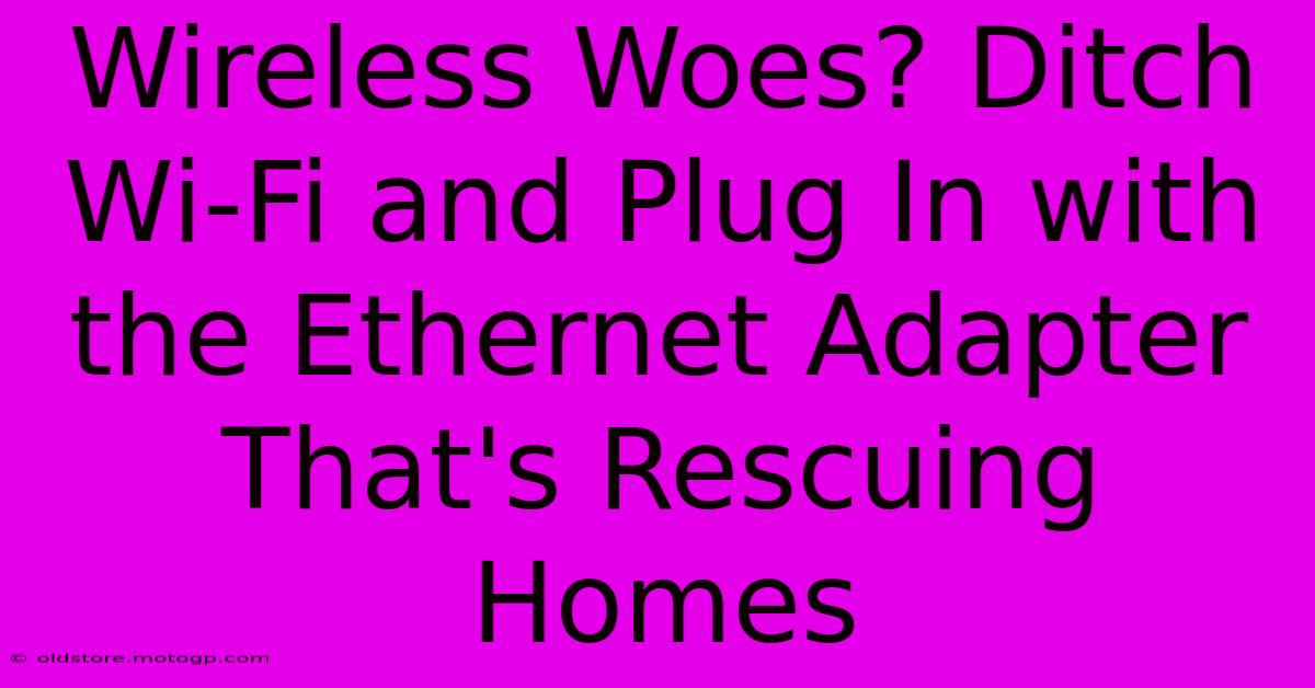 Wireless Woes? Ditch Wi-Fi And Plug In With The Ethernet Adapter That's Rescuing Homes