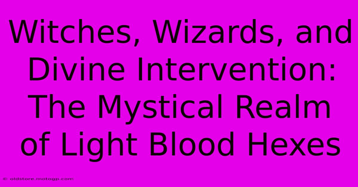 Witches, Wizards, And Divine Intervention: The Mystical Realm Of Light Blood Hexes