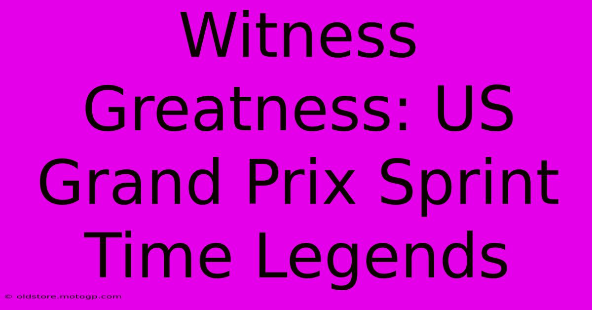 Witness Greatness: US Grand Prix Sprint Time Legends