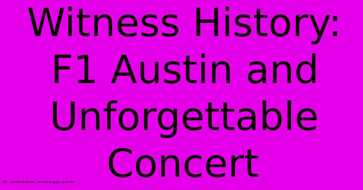 Witness History: F1 Austin And Unforgettable Concert