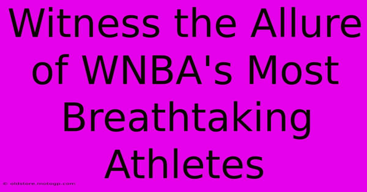 Witness The Allure Of WNBA's Most Breathtaking Athletes