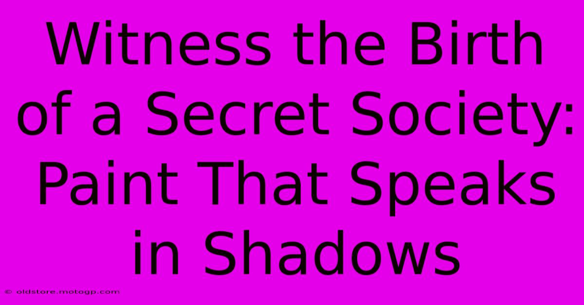 Witness The Birth Of A Secret Society: Paint That Speaks In Shadows