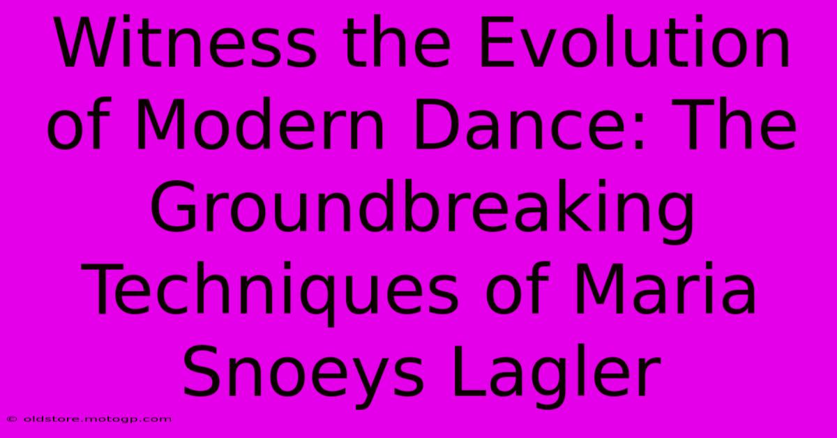 Witness The Evolution Of Modern Dance: The Groundbreaking Techniques Of Maria Snoeys Lagler