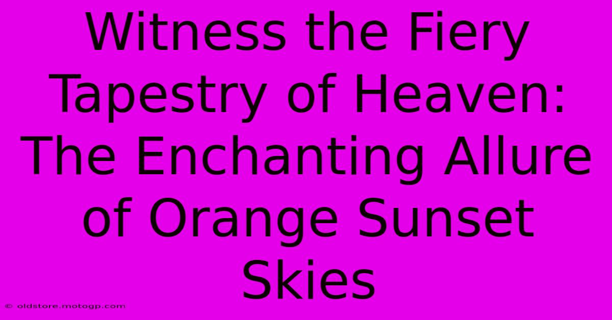 Witness The Fiery Tapestry Of Heaven: The Enchanting Allure Of Orange Sunset Skies