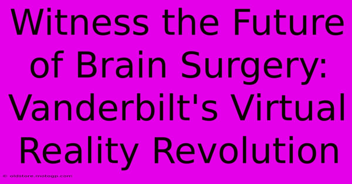 Witness The Future Of Brain Surgery: Vanderbilt's Virtual Reality Revolution