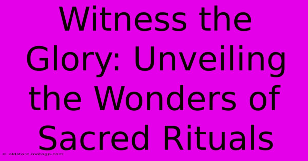 Witness The Glory: Unveiling The Wonders Of Sacred Rituals