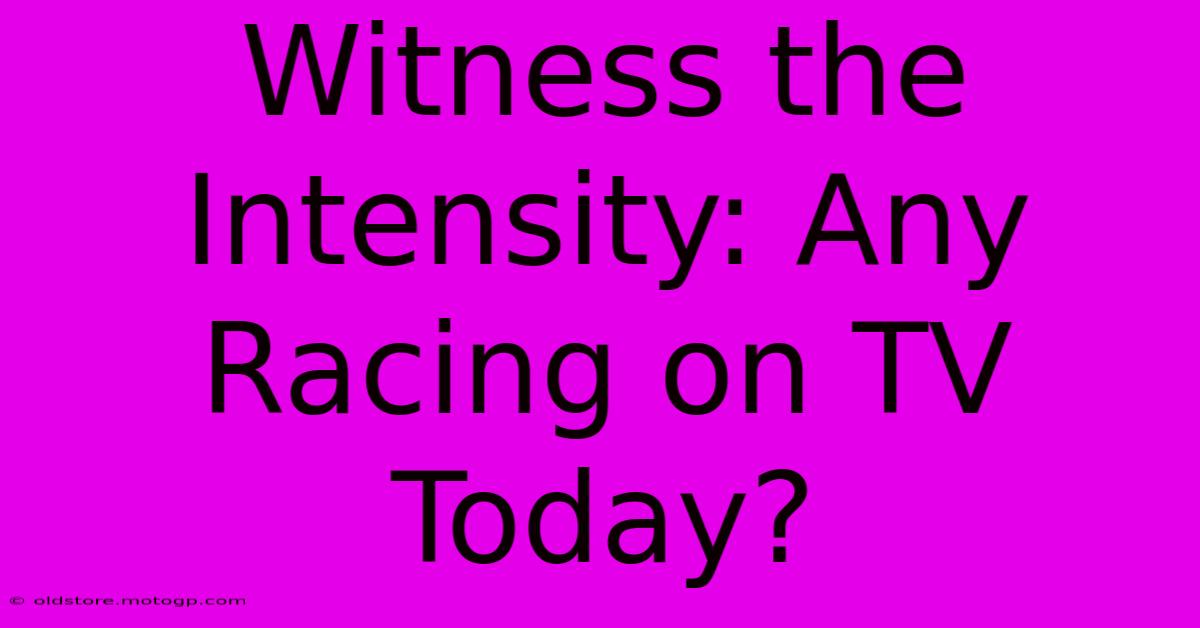 Witness The Intensity: Any Racing On TV Today?