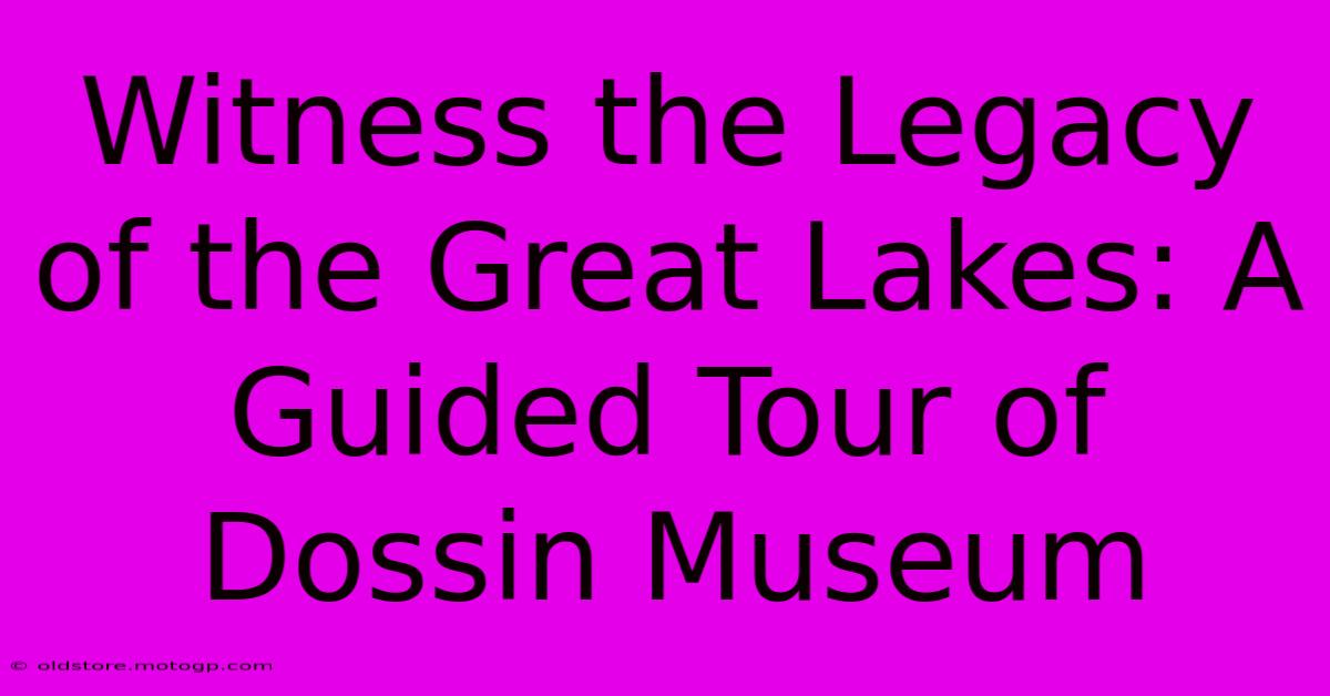 Witness The Legacy Of The Great Lakes: A Guided Tour Of Dossin Museum