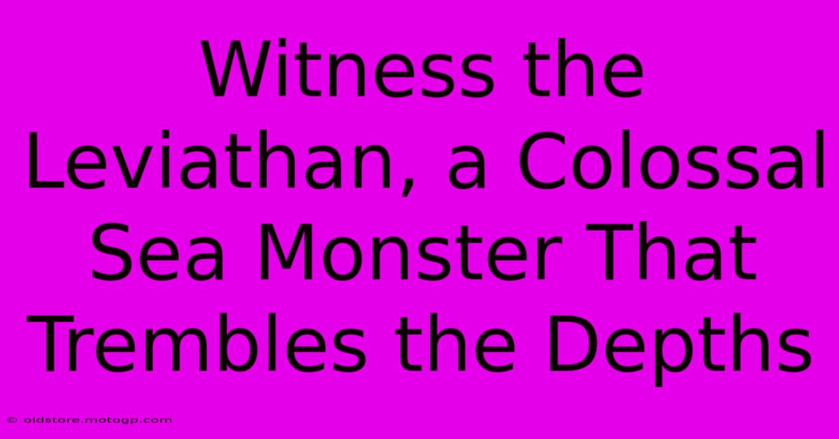 Witness The Leviathan, A Colossal Sea Monster That Trembles The Depths